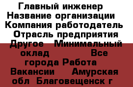 Главный инженер › Название организации ­ Компания-работодатель › Отрасль предприятия ­ Другое › Минимальный оклад ­ 45 000 - Все города Работа » Вакансии   . Амурская обл.,Благовещенск г.